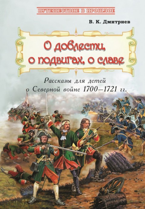 О доблести, о подвигах, о славе : Рассказы для детей о Северной войне 1700-1721 гг.